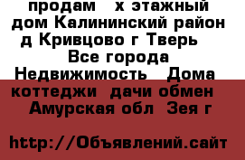 продам 2-х этажный дом,Калининский район,д.Кривцово(г.Тверь) - Все города Недвижимость » Дома, коттеджи, дачи обмен   . Амурская обл.,Зея г.